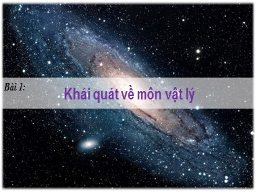 Bài giảng Vật lí Lớp 10 (Sách Chân trời sáng tạo) - Bài 1 Khái quát về môn vật lý - Năm học 2022-2023